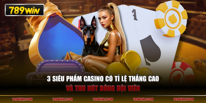 3 siêu phẩm casino có tỉ lệ thắng cao và thu hút đông hội viên